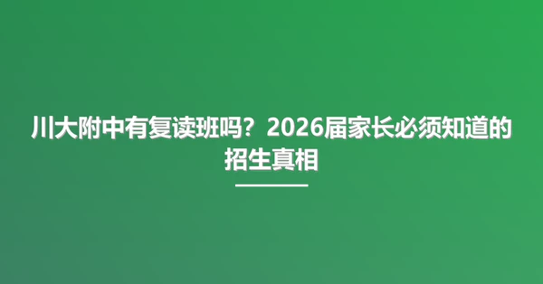 川大附中有复读班吗?2026届家长必须知道的招生真相