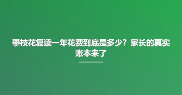 攀枝花复读一年花费到底是多少?家长的真实账本来了