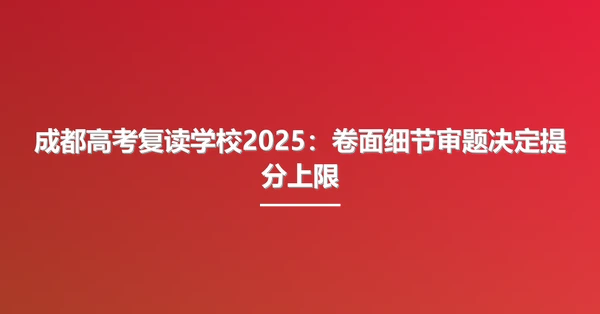 成都高考复读学校2025：卷面细节审题决定提分上限
