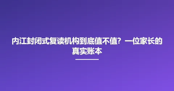 内江封闭式复读机构到底值不值?一位家长的真实账本