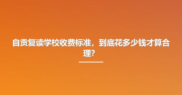 自贡复读学校收费标准,到底花多少钱才算合理?
