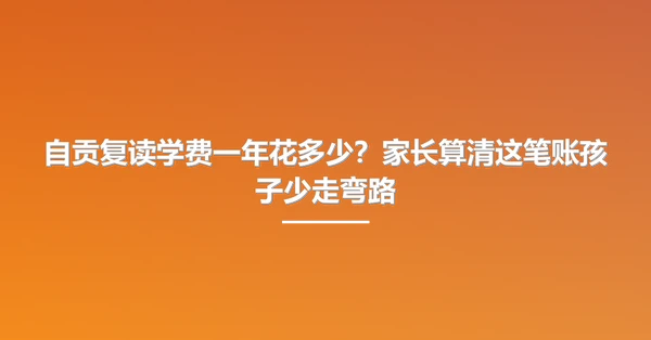 自贡复读学费一年花多少?家长算清这笔账孩子少走弯路