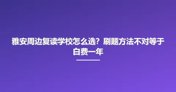 雅安周边复读学校怎么选?刷题方法不对等于白费一年