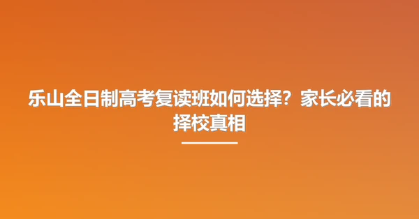 乐山全日制高考复读班如何选择?家长必看的择校真相