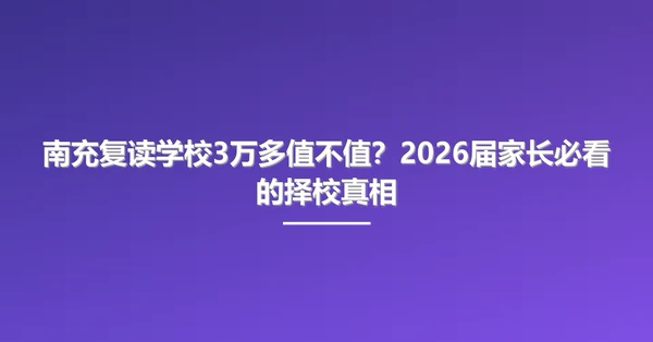 南充复读学校3万多值不值?2026届家长必看的择校真相