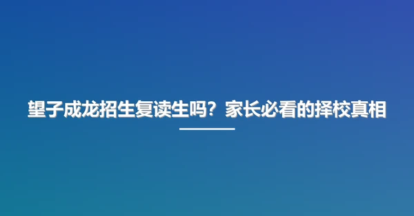 望子成龙招生复读生吗?家长必看的择校真相