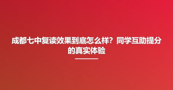 成都七中复读效果到底怎么样?同学互助提分的真实体验