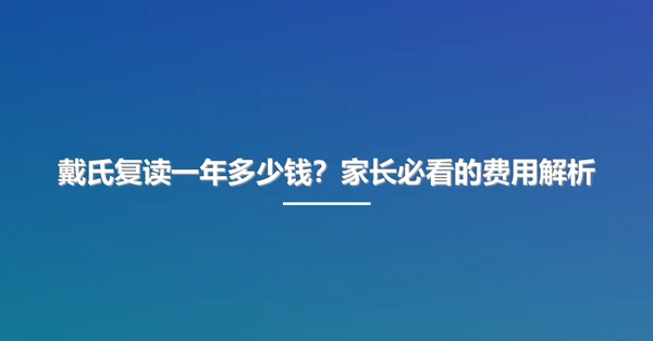 戴氏复读一年多少钱?家长必看的费用解析