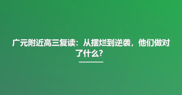 广元附近高三复读：从摆烂到逆袭，他们做对了什么？