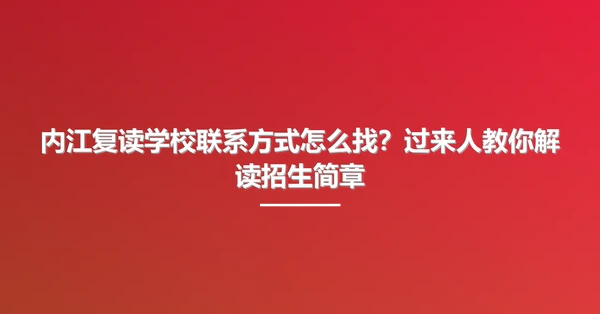 内江复读学校联系方式怎么找?过来人教你解读招生简章