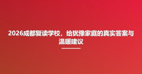 2026成都复读学校,给犹豫家庭的真实答案与温暖建议