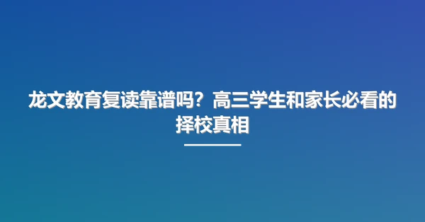 龙文教育复读靠谱吗?高三学生和家长必看的择校真相