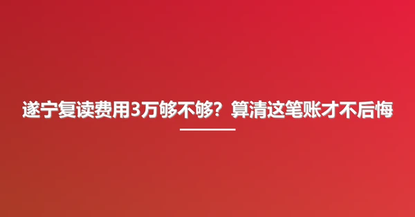 遂宁复读费用3万够不够？算清这笔账才不后悔