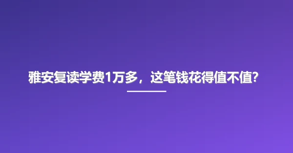 雅安复读学费1万多,这笔钱花得值不值?
