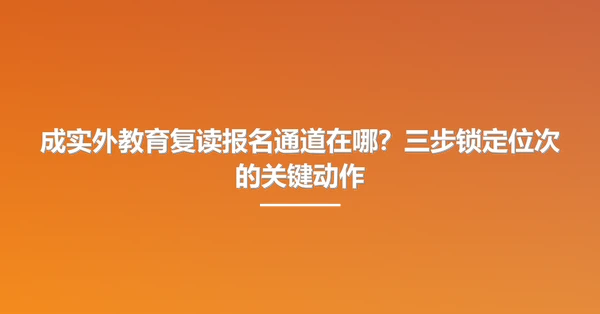 成实外教育复读报名通道在哪?三步锁定位次的关键动作
