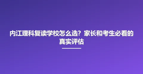 内江理科复读学校怎么选？家长和考生必看的真实评估