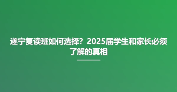 遂宁复读班如何选择?2025届学生和家长必须了解的真相