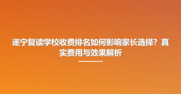 遂宁复读学校收费排名如何影响家长选择?真实费用与效果解析