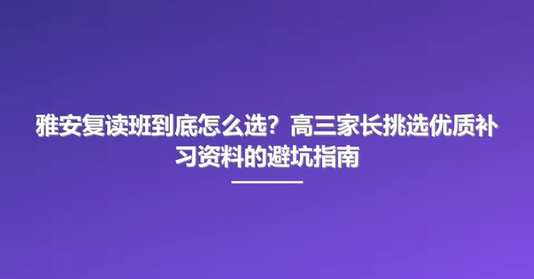 雅安复读班到底怎么选?高三家长挑选优质补习资料的避坑指南