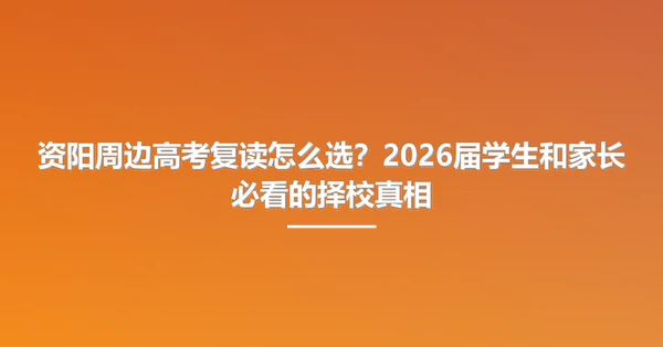 资阳周边高考复读怎么选？2026届学生和家长必看的择校真相