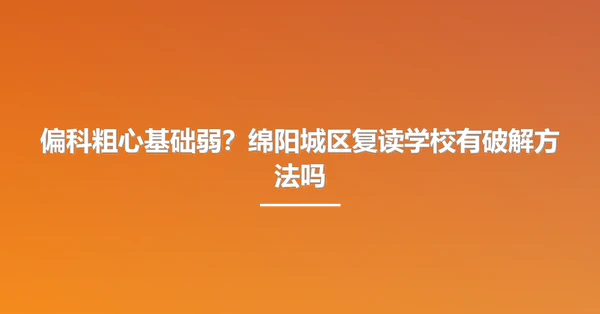 偏科粗心基础弱？绵阳城区复读学校有破解方法吗
