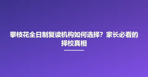 攀枝花全日制复读机构如何选择?家长必看的择校真相