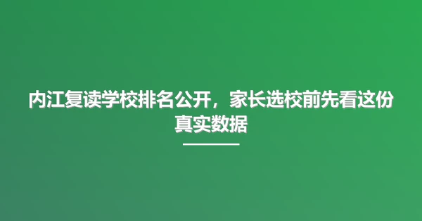 内江复读学校排名公开,家长选校前先看这份真实数据