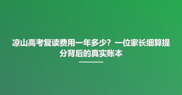凉山高考复读费用一年多少?一位家长细算提分背后的真实账本