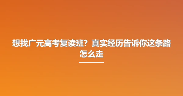 想找广元高考复读班?真实经历告诉你这条路怎么走