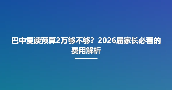 巴中复读预算2万够不够?2026届家长必看的费用解析