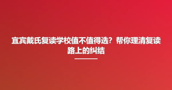 宜宾戴氏复读学校值不值得选?帮你理清复读路上的纠结