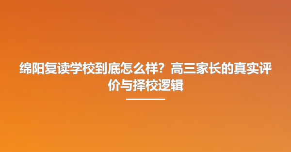 绵阳复读学校到底怎么样?高三家长的真实评价与择校逻辑