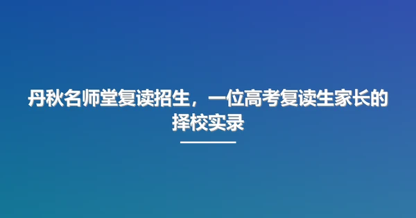 丹秋名师堂复读招生，一位高考复读生家长的择校实录