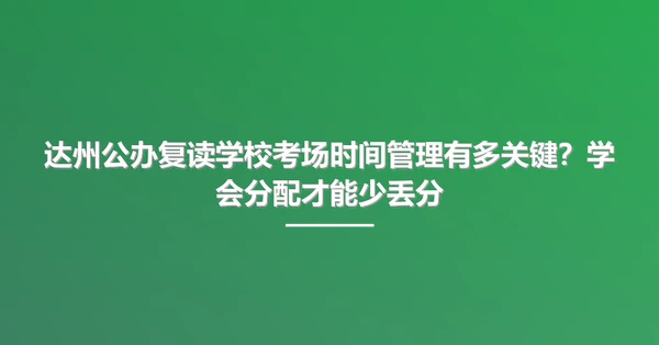 达州公办复读学校考场时间管理有多关键？学会分配才能少丢分
