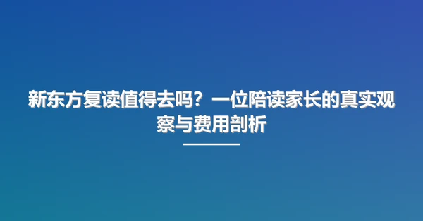 新东方复读值得去吗？一位陪读家长的真实观察与费用剖析