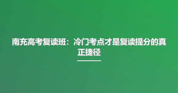 南充高考复读班:冷门考点才是复读提分的真正捷径