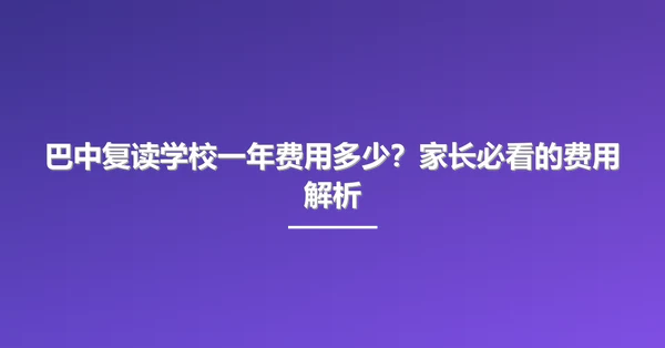 巴中复读学校一年费用多少？家长必看的费用解析