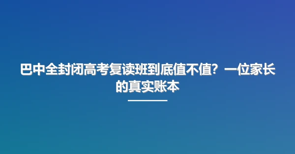 巴中全封闭高考复读班到底值不值?一位家长的真实账本