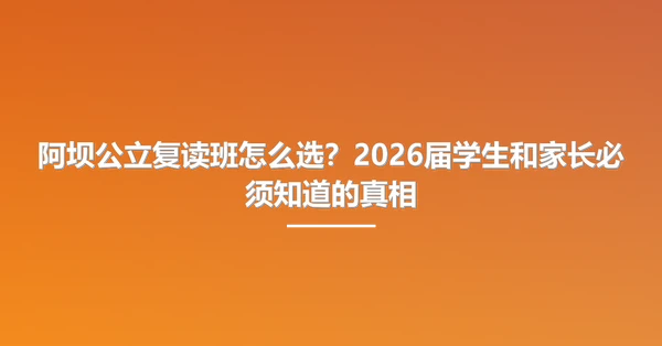阿坝公立复读班怎么选?2026届学生和家长必须知道的真相