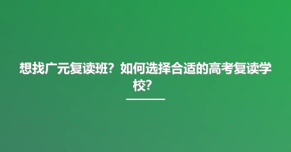 想找广元复读班?如何选择合适的高考复读学校?