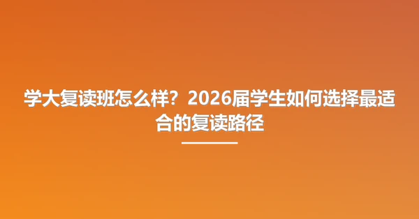 学大复读班怎么样?2026届学生如何选择最适合的复读路径