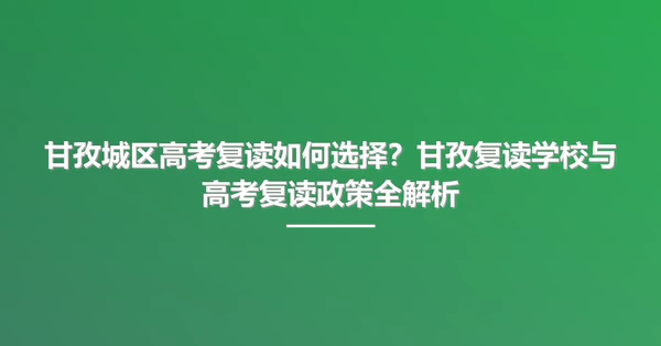 甘孜城区高考复读如何选择?甘孜复读学校与高考复读政策全解析