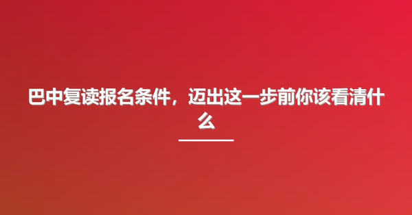 巴中复读报名条件,迈出这一步前你该看清什么