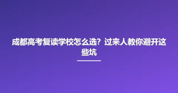 成都高考复读学校怎么选?过来人教你避开这些坑