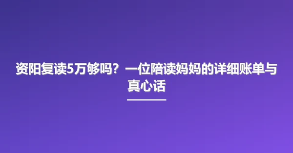 资阳复读5万够吗?一位陪读妈妈的详细账单与真心话