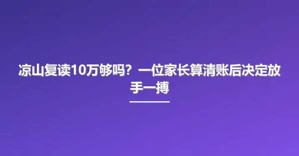 凉山复读10万够吗?一位家长算清账后决定放手一搏