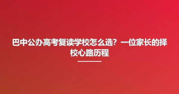 巴中公办高考复读学校怎么选?一位家长的择校心路历程