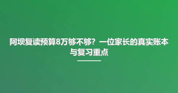 阿坝复读预算8万够不够?一位家长的真实账本与复习重点