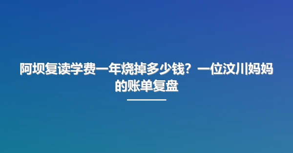 阿坝复读学费一年烧掉多少钱?一位汶川妈妈的账单复盘