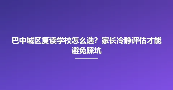 巴中城区复读学校怎么选?家长冷静评估才能避免踩坑